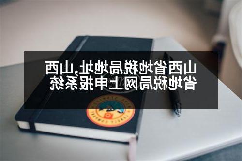 Shanxi Local Taxation Bureau address, Shanxi Local Taxation Bureau online declaration system